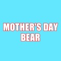 MOTHER'S DAY BEAR