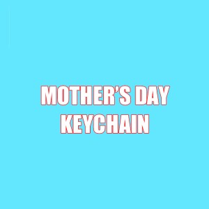 MOTHER'S DAY KEYCHAIN MOTHER'S DAY KEYCHAIN